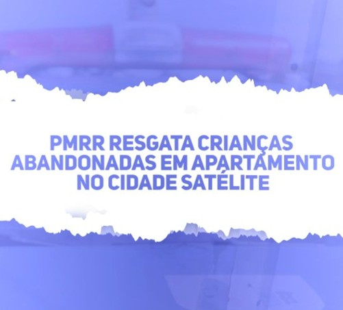 PMRR resgata crianças abandonadas em apartamento